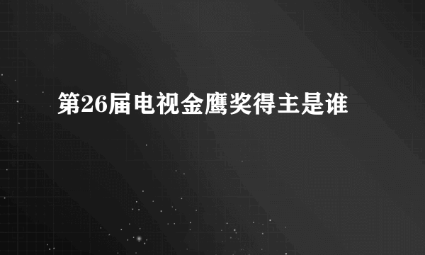 第26届电视金鹰奖得主是谁