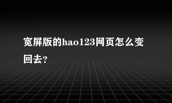 宽屏版的hao123网页怎么变回去？