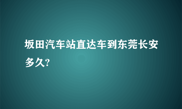 坂田汽车站直达车到东莞长安多久?