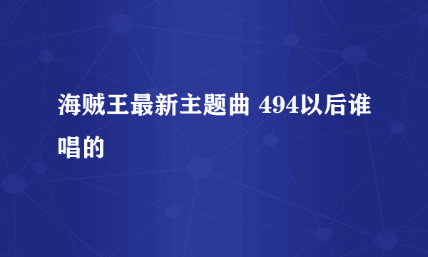 海贼王最新主题曲 494以后谁唱的