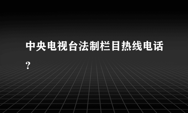 中央电视台法制栏目热线电话？