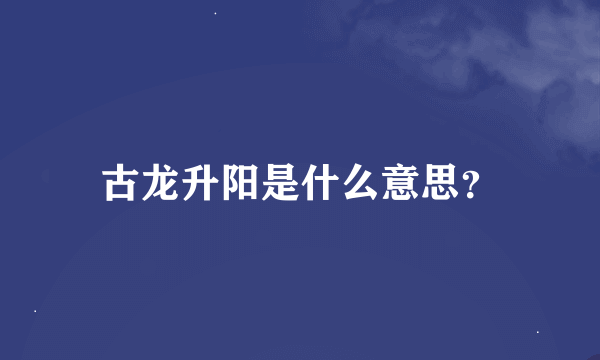 古龙升阳是什么意思？