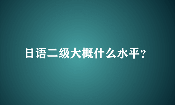 日语二级大概什么水平？