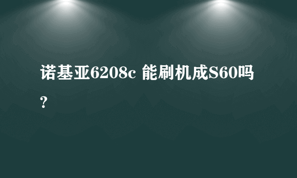 诺基亚6208c 能刷机成S60吗?