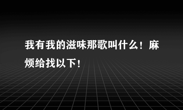 我有我的滋味那歌叫什么！麻烦给找以下！