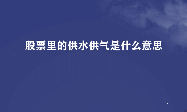 股票里的供水供气是什么意思