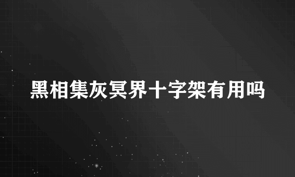 黑相集灰冥界十字架有用吗