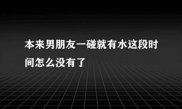 本来男朋友一碰就有水这段时间怎么没有了