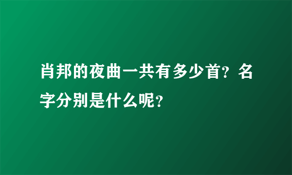 肖邦的夜曲一共有多少首？名字分别是什么呢？