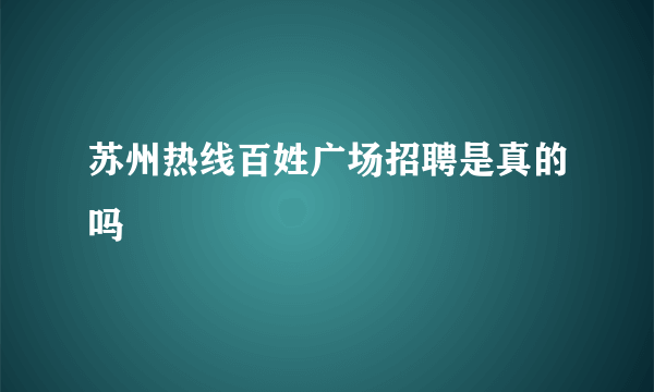 苏州热线百姓广场招聘是真的吗