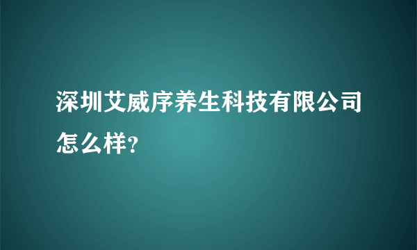 深圳艾威序养生科技有限公司怎么样？