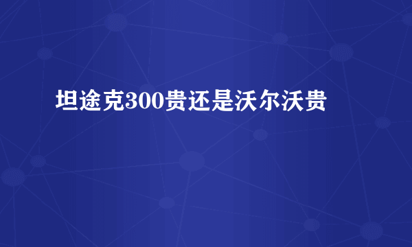 坦途克300贵还是沃尔沃贵