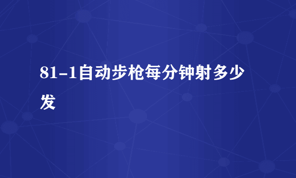 81-1自动步枪每分钟射多少发