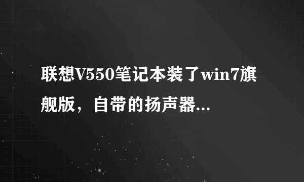 联想V550笔记本装了win7旗舰版，自带的扬声器和耳机都没声音，声卡驱动是正常的，怎么解决？