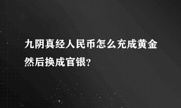 九阴真经人民币怎么充成黄金然后换成官银？