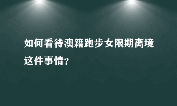 如何看待澳籍跑步女限期离境这件事情？