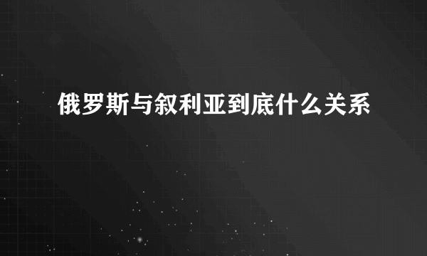 俄罗斯与叙利亚到底什么关系