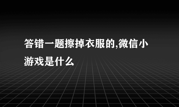 答错一题擦掉衣服的,微信小游戏是什么