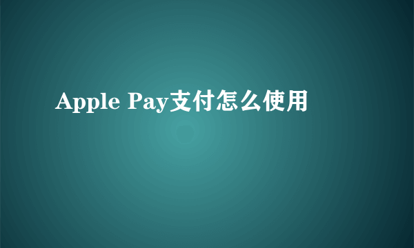 Apple Pay支付怎么使用