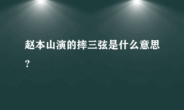 赵本山演的摔三弦是什么意思？