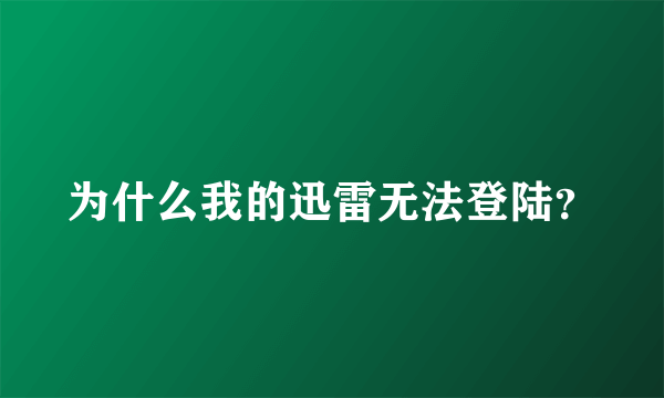 为什么我的迅雷无法登陆？