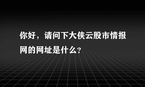 你好，请问下大侠云股市情报网的网址是什么？