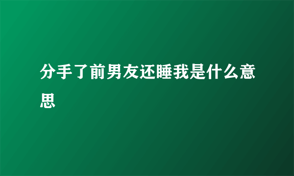 分手了前男友还睡我是什么意思