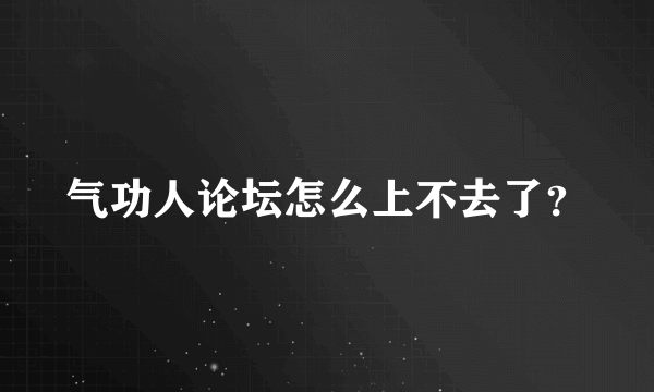 气功人论坛怎么上不去了？