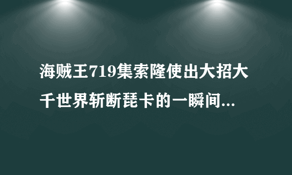 海贼王719集索隆使出大招大千世界斩断琵卡的一瞬间那首背景音乐叫什么？