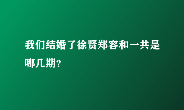 我们结婚了徐贤郑容和一共是哪几期？