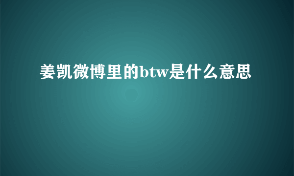 姜凯微博里的btw是什么意思