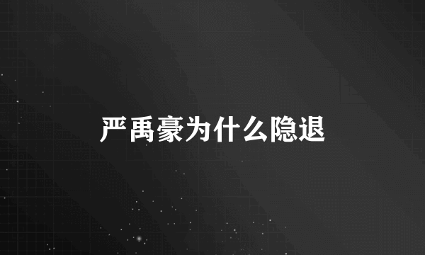 严禹豪为什么隐退