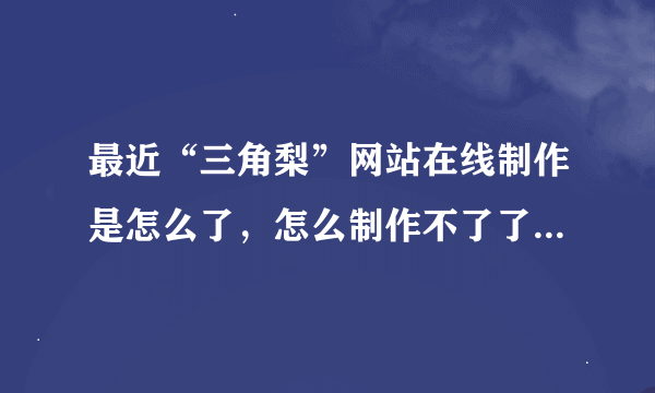 最近“三角梨”网站在线制作是怎么了，怎么制作不了了，原来几秒就可以了，首先不是我这边网速的问题