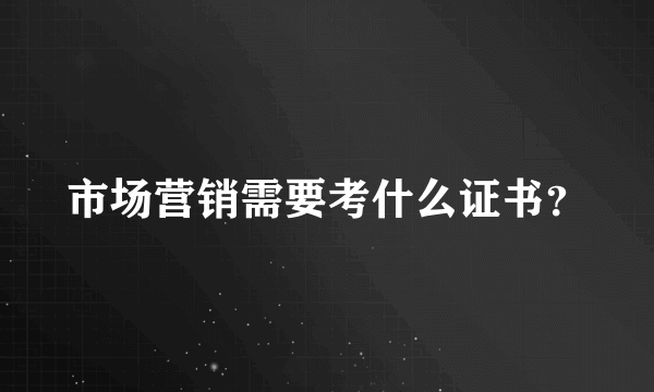 市场营销需要考什么证书？