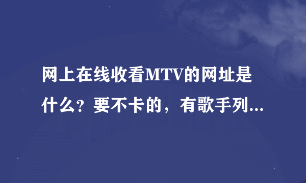 网上在线收看MTV的网址是什么？要不卡的，有歌手列表和专辑列表的。