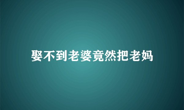 娶不到老婆竟然把老妈