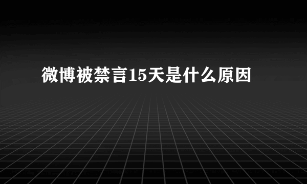 微博被禁言15天是什么原因