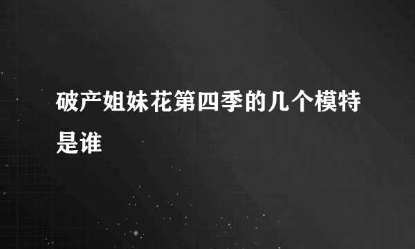 破产姐妹花第四季的几个模特是谁