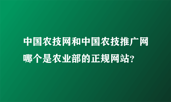 中国农技网和中国农技推广网哪个是农业部的正规网站？