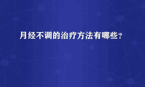 月经不调的治疗方法有哪些？