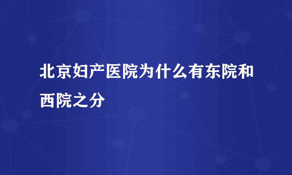 北京妇产医院为什么有东院和西院之分