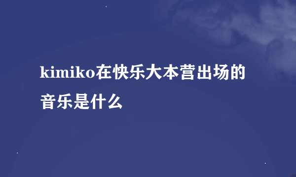 kimiko在快乐大本营出场的音乐是什么