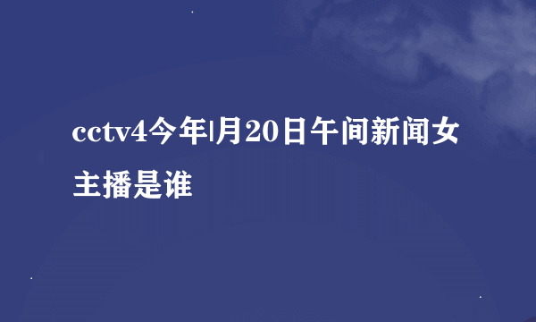 cctv4今年|月20日午间新闻女主播是谁