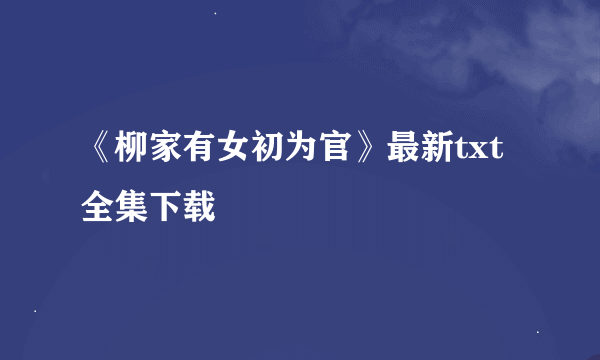 《柳家有女初为官》最新txt全集下载