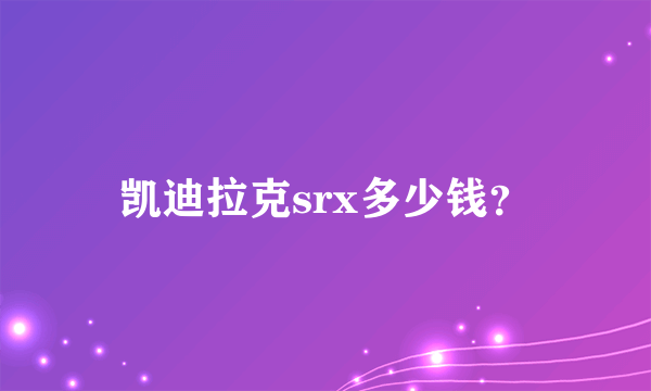 凯迪拉克srx多少钱？