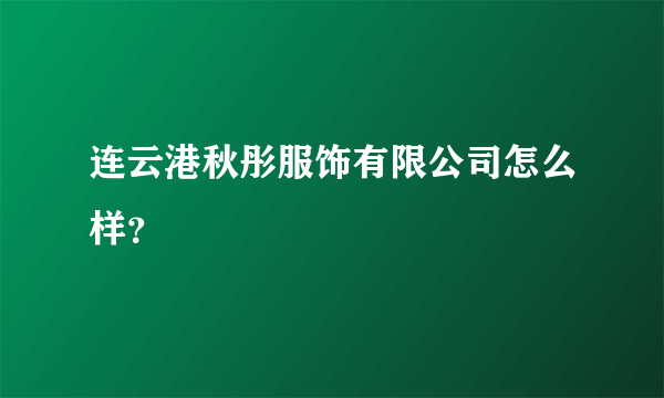 连云港秋彤服饰有限公司怎么样？