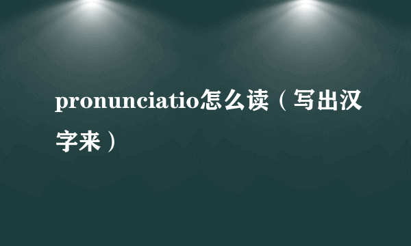 pronunciatio怎么读（写出汉字来）