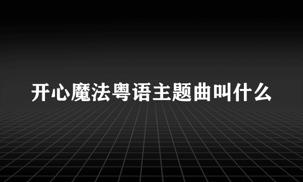 开心魔法粤语主题曲叫什么