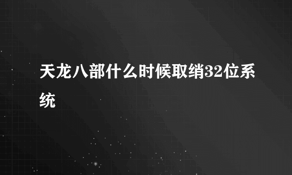 天龙八部什么时候取绡32位系统