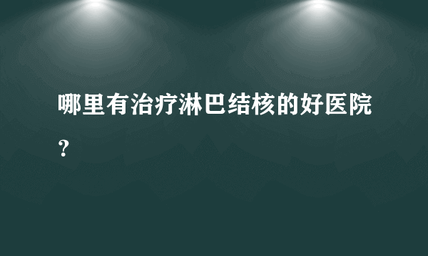 哪里有治疗淋巴结核的好医院？